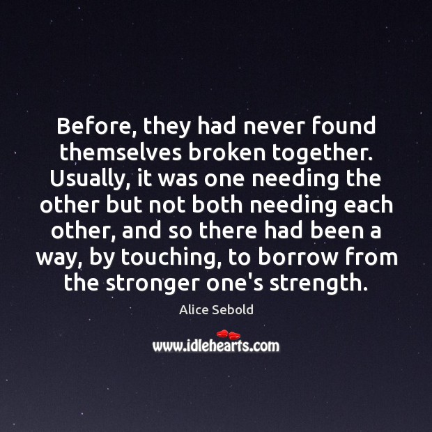 Before, they had never found themselves broken together. Usually, it was one Alice Sebold Picture Quote