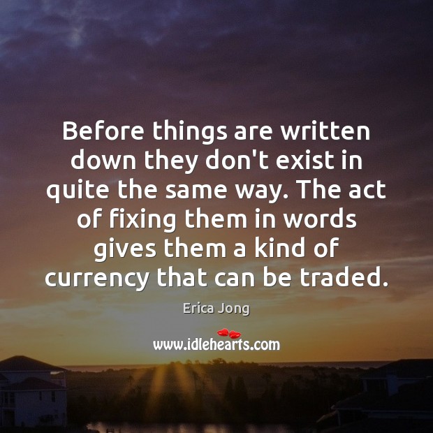 Before things are written down they don’t exist in quite the same Erica Jong Picture Quote