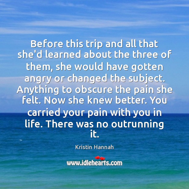 Before this trip and all that she’d learned about the three of Kristin Hannah Picture Quote