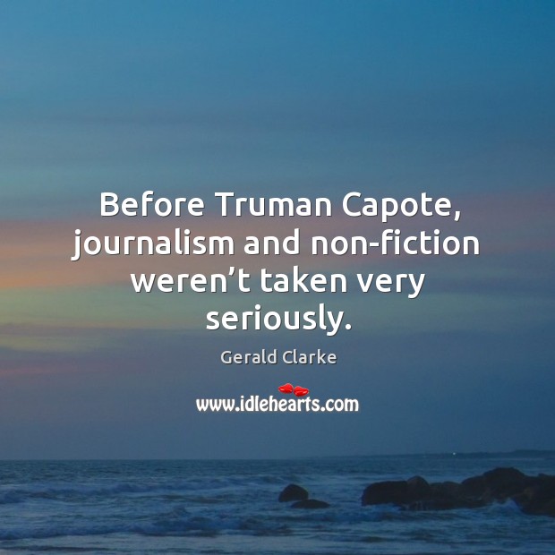 Before truman capote, journalism and non-fiction weren’t taken very seriously. Gerald Clarke Picture Quote