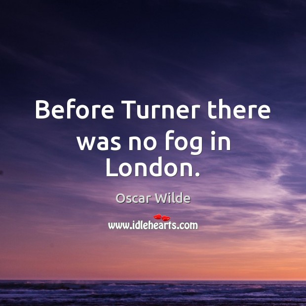 Before Turner there was no fog in London. Oscar Wilde Picture Quote