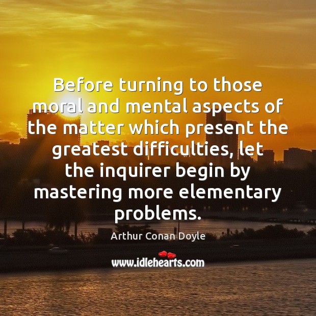 Before turning to those moral and mental aspects of the matter which Arthur Conan Doyle Picture Quote