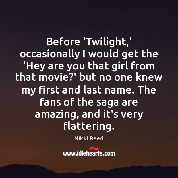 Before ‘Twilight,’ occasionally I would get the ‘Hey are you that Nikki Reed Picture Quote