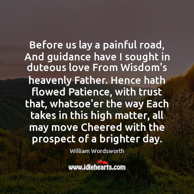 Before us lay a painful road, And guidance have I sought in William Wordsworth Picture Quote