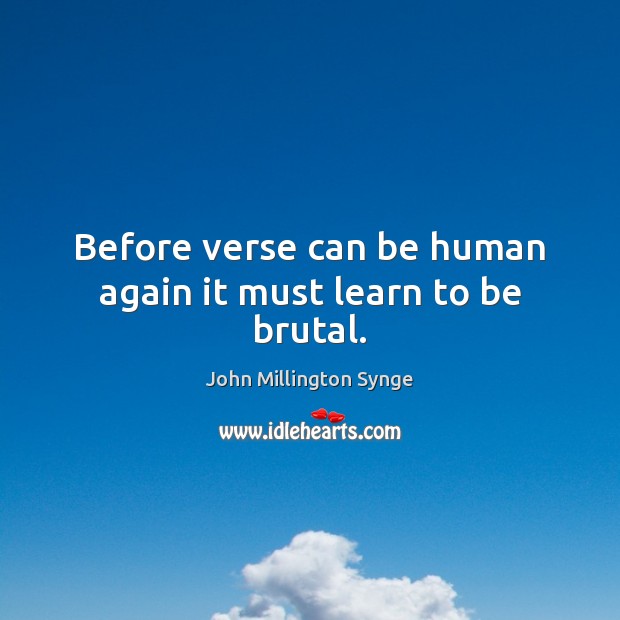 Before verse can be human again it must learn to be brutal. John Millington Synge Picture Quote