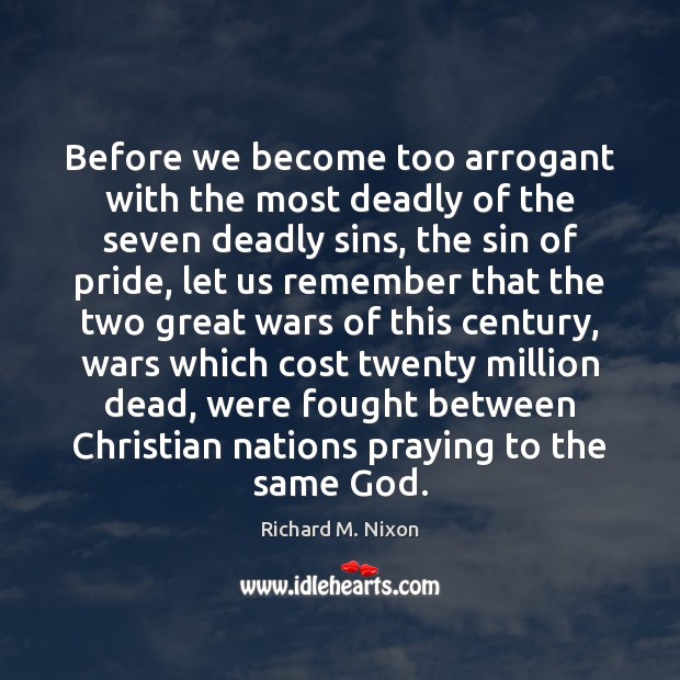 Before we become too arrogant with the most deadly of the seven Richard M. Nixon Picture Quote