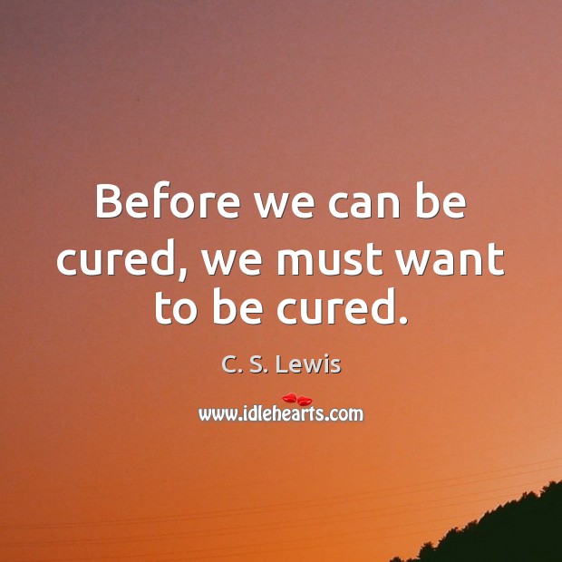 Before we can be cured, we must want to be cured. Image