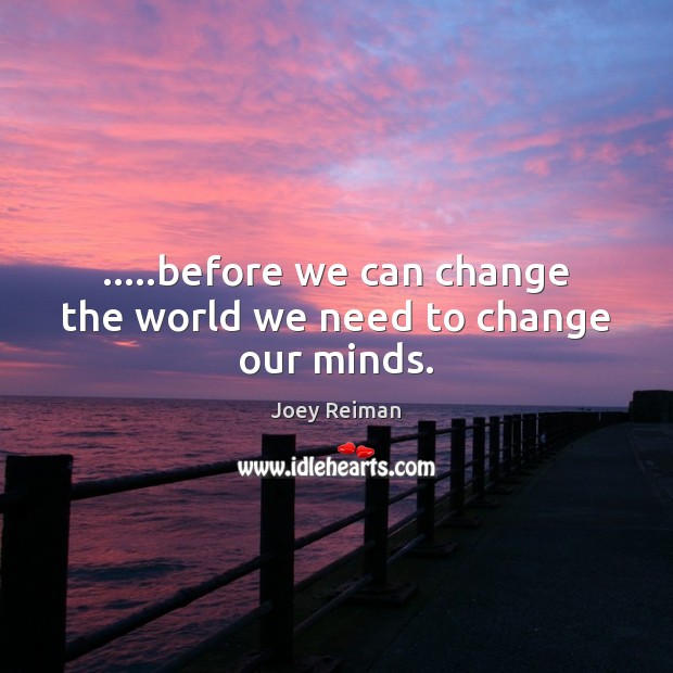 …..before we can change the world we need to change our minds. Joey Reiman Picture Quote