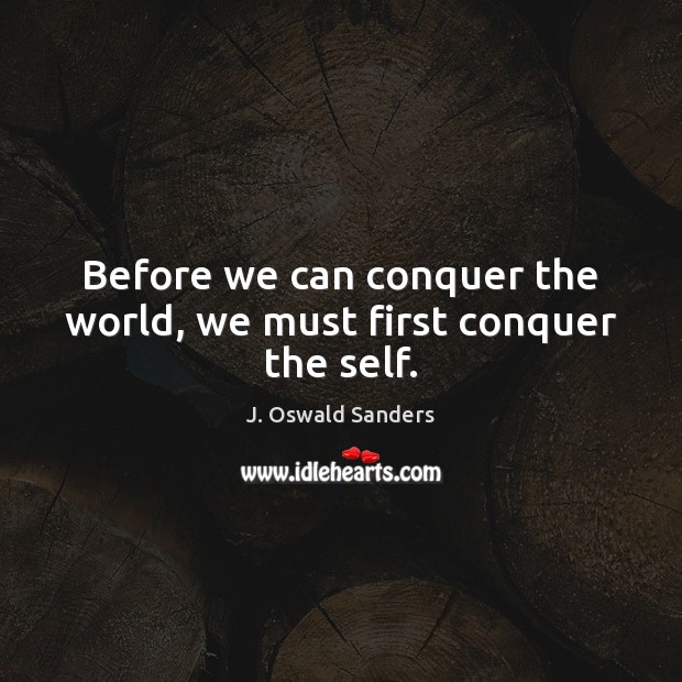 Before we can conquer the world, we must first conquer the self. J. Oswald Sanders Picture Quote