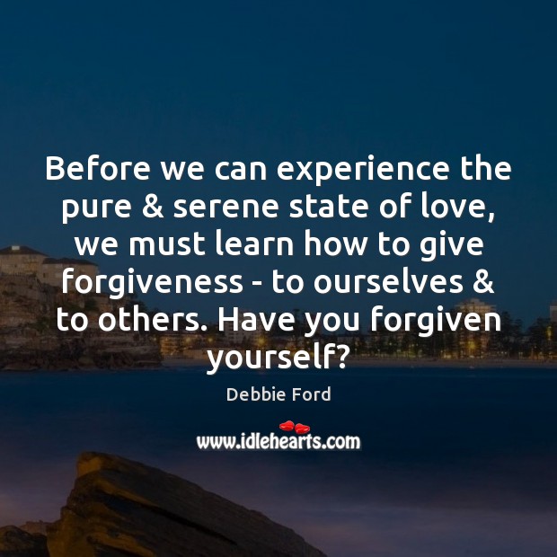 Before we can experience the pure & serene state of love, we must Debbie Ford Picture Quote
