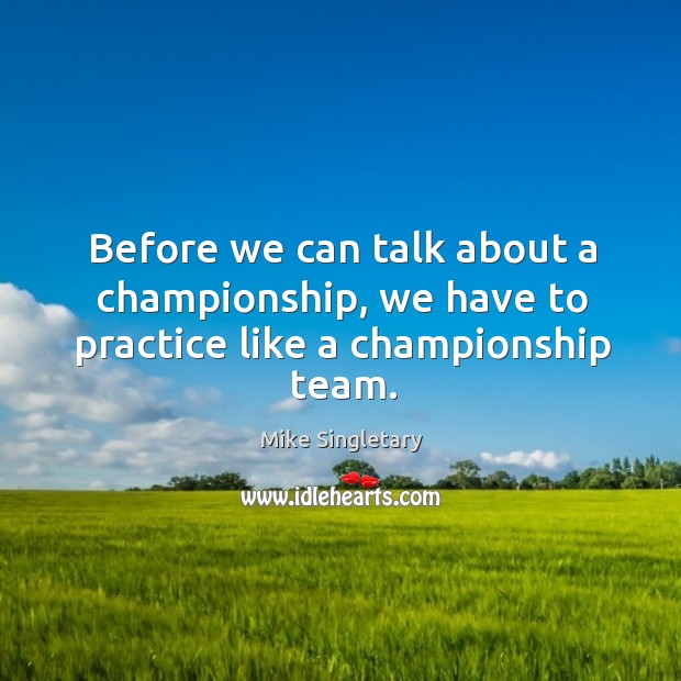Before we can talk about a championship, we have to practice like a championship team. Mike Singletary Picture Quote