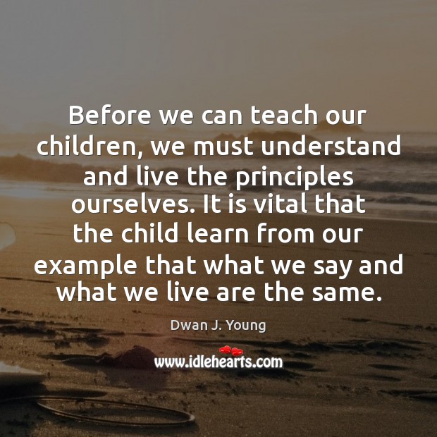 Before we can teach our children, we must understand and live the Dwan J. Young Picture Quote