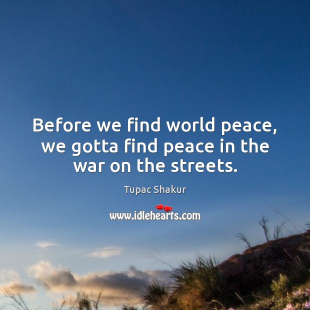 Before we find world peace, we gotta find peace in the war on the streets. Tupac Shakur Picture Quote