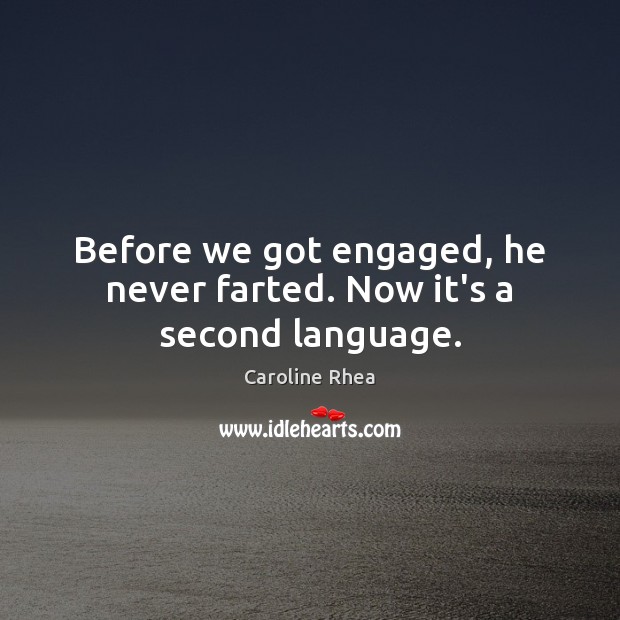 Before we got engaged, he never farted. Now it’s a second language. Caroline Rhea Picture Quote