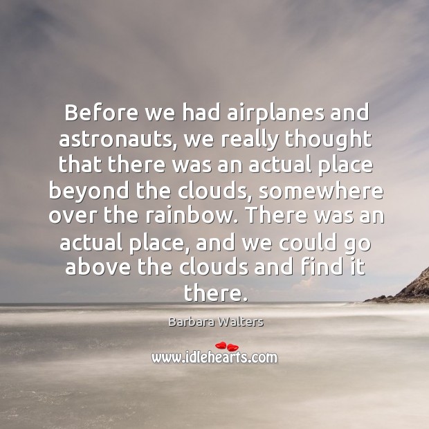 Before we had airplanes and astronauts, we really thought that there was an actual place Barbara Walters Picture Quote