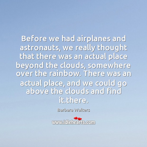 Before we had airplanes and astronauts, we really thought that there was Barbara Walters Picture Quote