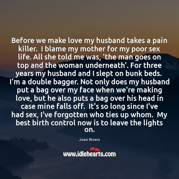 Before we make love my husband takes a pain killer.  I blame Joan Rivers Picture Quote