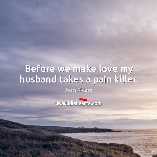 Before we make love my husband takes a pain killer. Joan Rivers Picture Quote