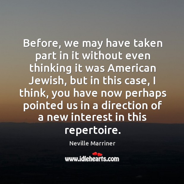Before, we may have taken part in it without even thinking it was american jewish. Neville Marriner Picture Quote