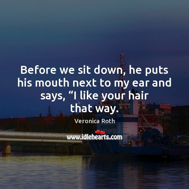 Before we sit down, he puts his mouth next to my ear Veronica Roth Picture Quote