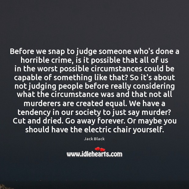 Before we snap to judge someone who’s done a horrible crime, is Jack Black Picture Quote