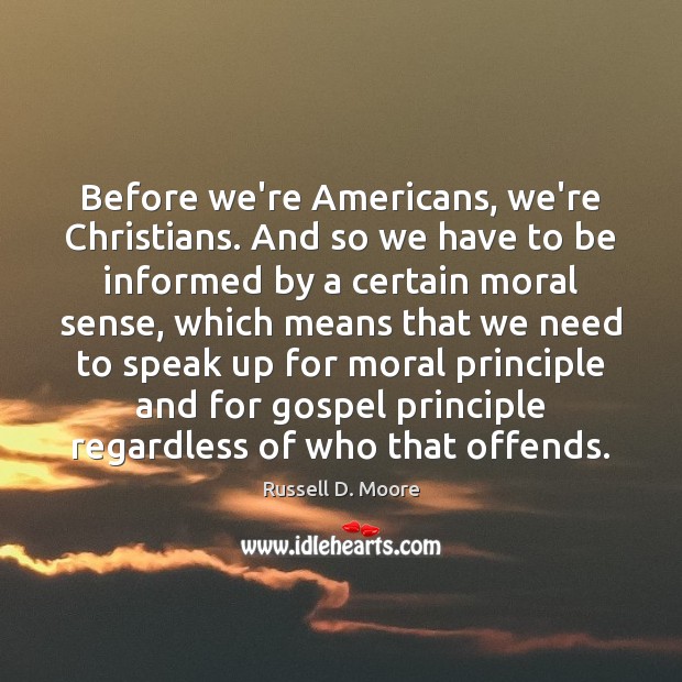 Before we’re Americans, we’re Christians. And so we have to be informed Russell D. Moore Picture Quote