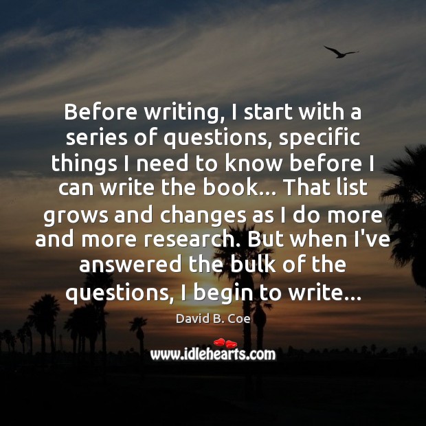 Before writing, I start with a series of questions, specific things I David B. Coe Picture Quote
