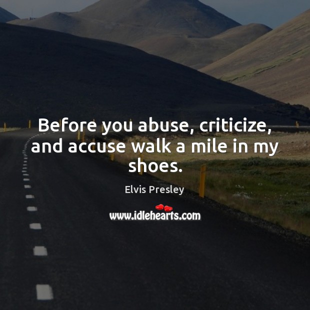 Before you abuse, criticize, and accuse walk a mile in my shoes. Image