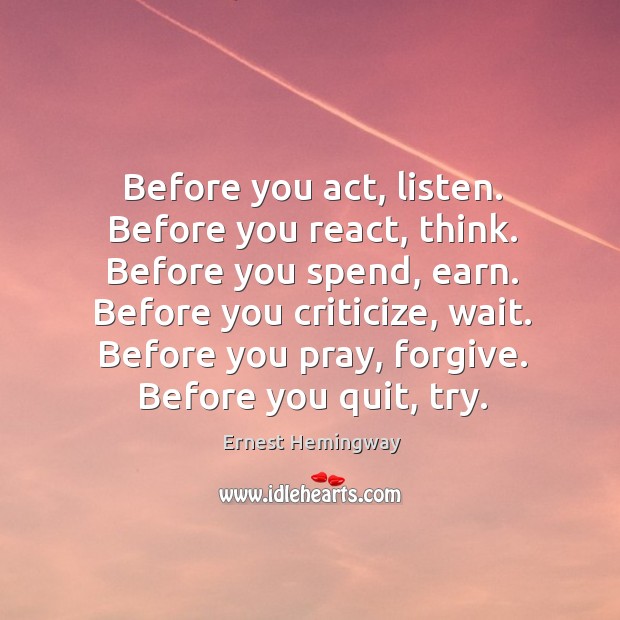 Before you act, listen. Before you react, think. Before you spend, earn. Image