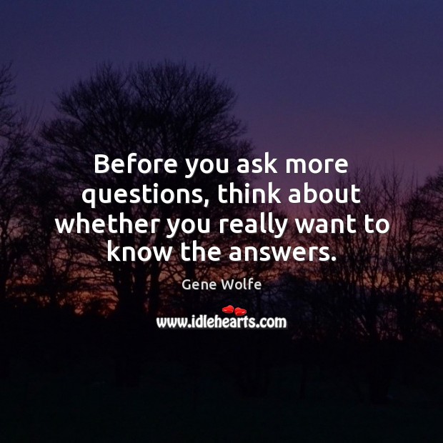 Before you ask more questions, think about whether you really want to know the answers. Image