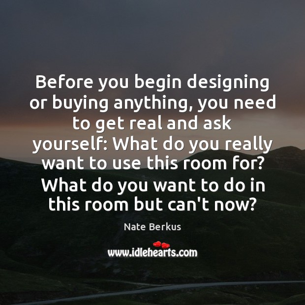 Before you begin designing or buying anything, you need to get real Nate Berkus Picture Quote