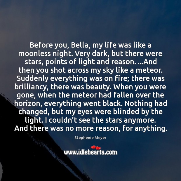 Before you, Bella, my life was like a moonless night. Very dark, Stephenie Meyer Picture Quote