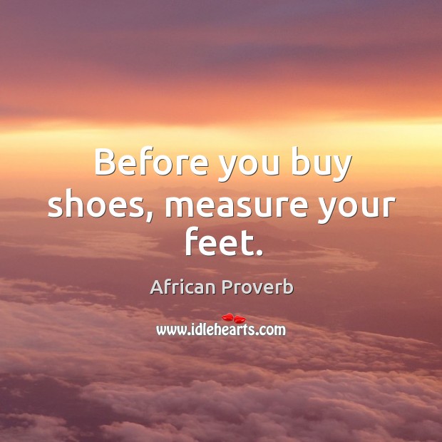 Before you buy shoes, measure your feet. African Proverbs Image