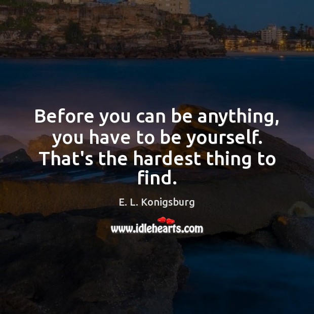 Before you can be anything, you have to be yourself. That’s the hardest thing to find. E. L. Konigsburg Picture Quote