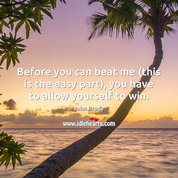 Before you can beat me (this is the easy part), you have to allow yourself to win. John Brady Picture Quote