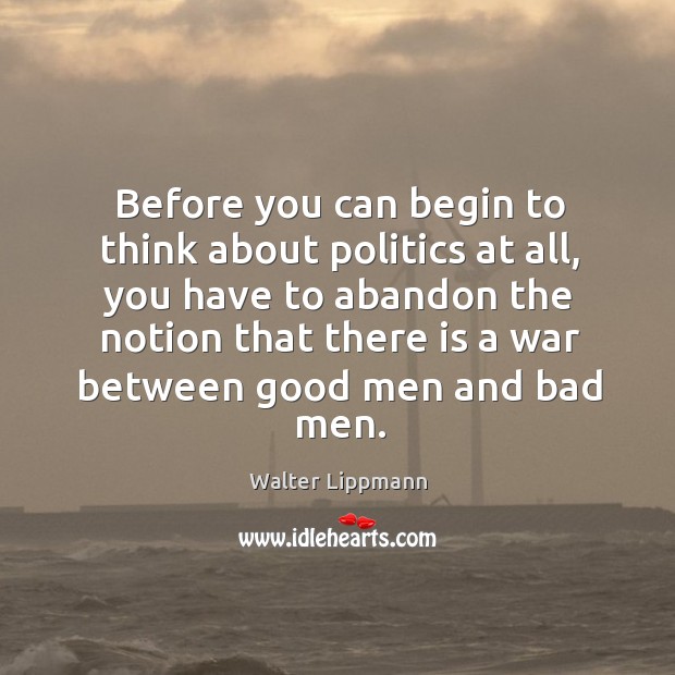 Before you can begin to think about politics at all, you have Walter Lippmann Picture Quote