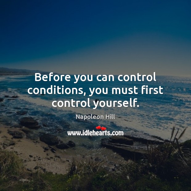 Before you can control conditions, you must first control yourself. Napoleon Hill Picture Quote