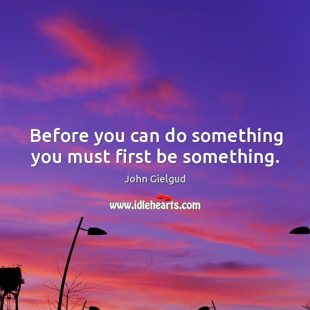 Before you can do something you must first be something. Image