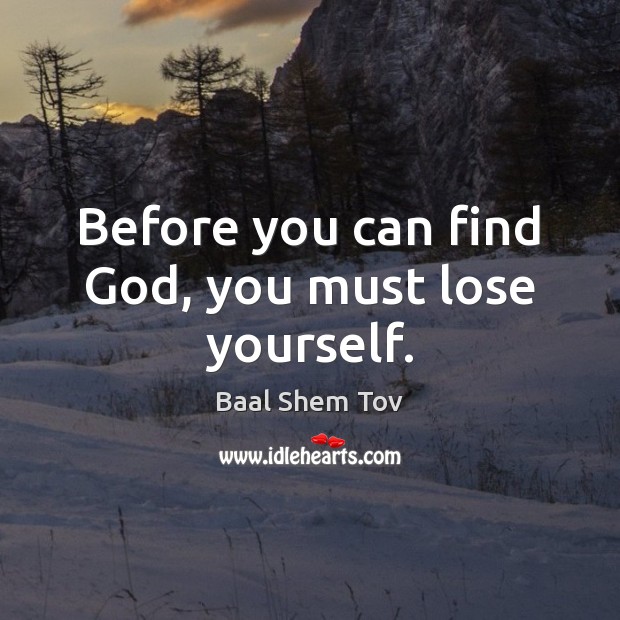 Before you can find God, you must lose yourself. Baal Shem Tov Picture Quote