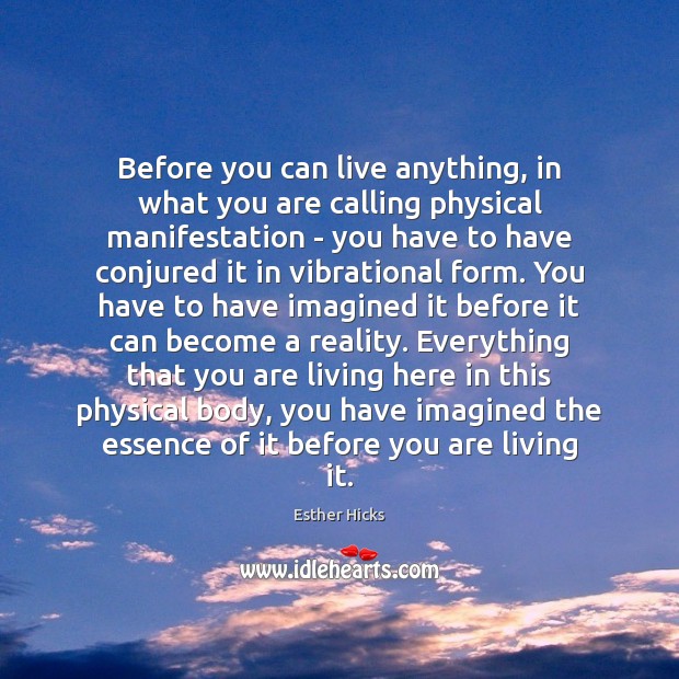 Before you can live anything, in what you are calling physical manifestation Esther Hicks Picture Quote
