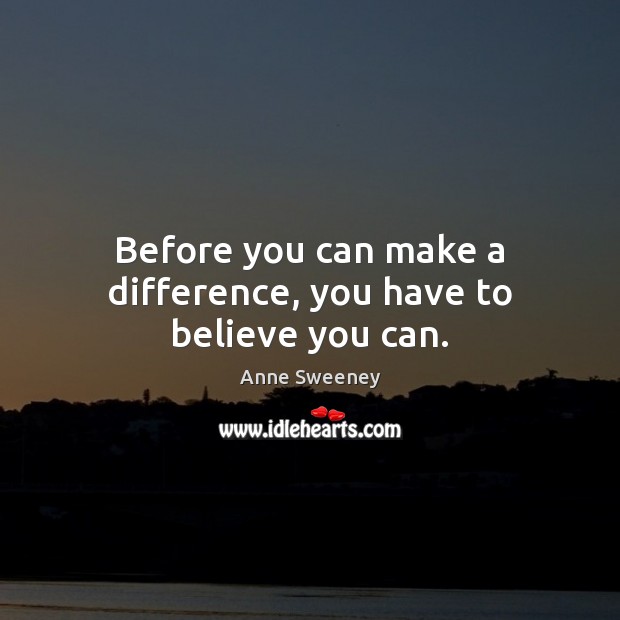 Before you can make a difference, you have to believe you can. Image