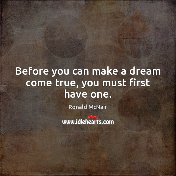 Before you can make a dream come true, you must first have one. Ronald McNair Picture Quote