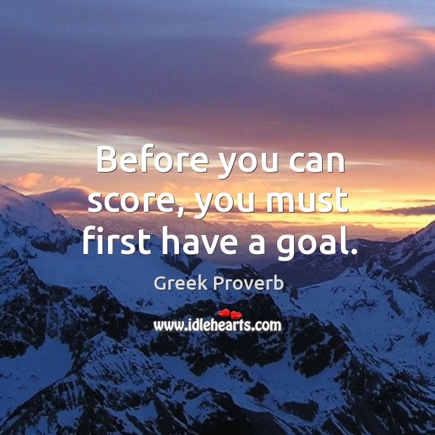 Before you can score, you must first have a goal. Greek Proverbs Image