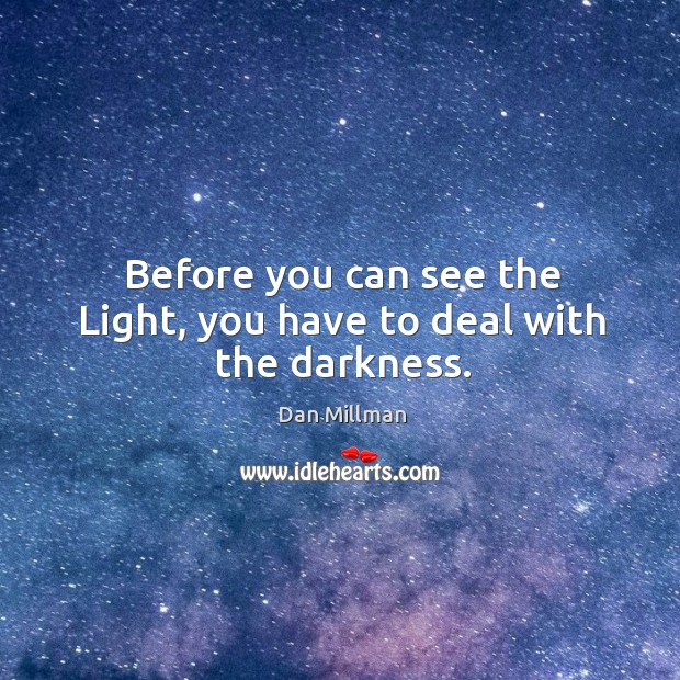 Before you can see the Light, you have to deal with the darkness. Dan Millman Picture Quote