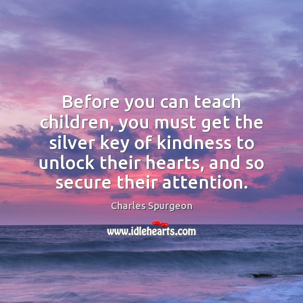 Before you can teach children, you must get the silver key of Charles Spurgeon Picture Quote