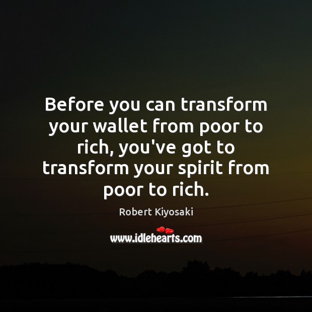 Before you can transform your wallet from poor to rich, you’ve got Robert Kiyosaki Picture Quote