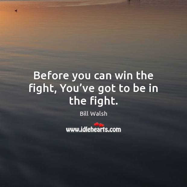 Before you can win the fight, You’ve got to be in the fight. Bill Walsh Picture Quote