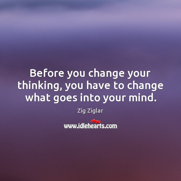 Before you change your thinking, you have to change what goes into your mind. Image