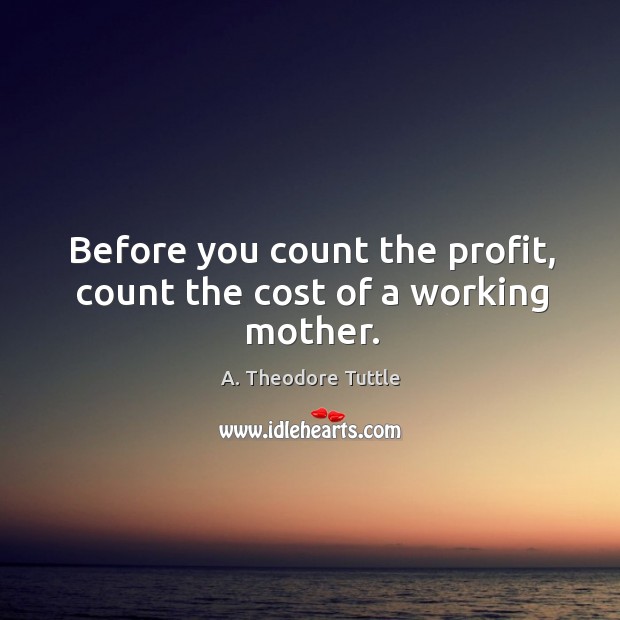 Before you count the profit, count the cost of a working mother. Image