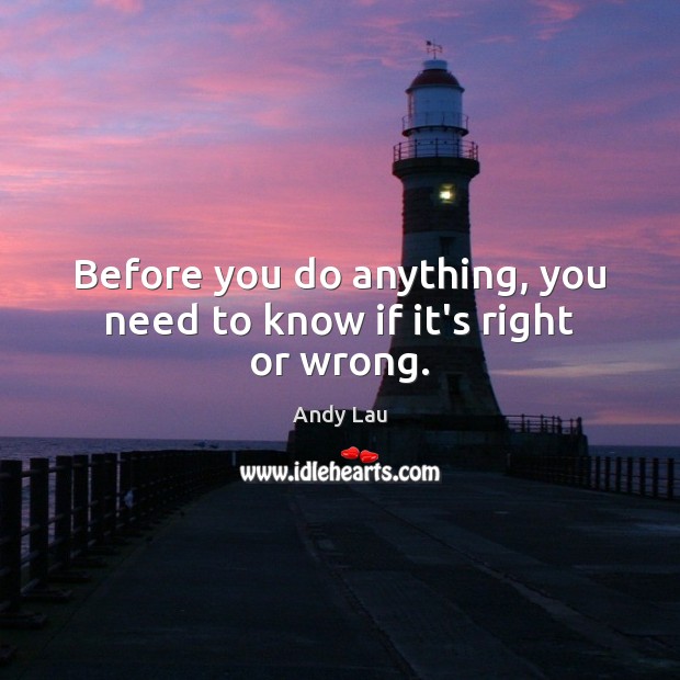 Before you do anything, you need to know if it’s right or wrong. Andy Lau Picture Quote